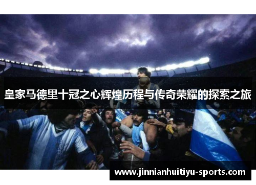 皇家马德里十冠之心辉煌历程与传奇荣耀的探索之旅