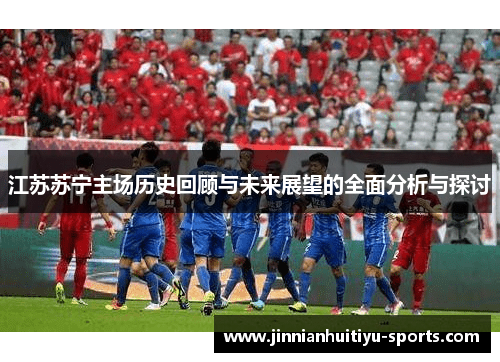 江苏苏宁主场历史回顾与未来展望的全面分析与探讨
