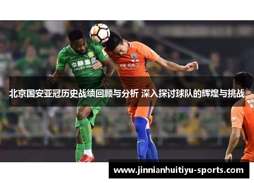 北京国安亚冠历史战绩回顾与分析 深入探讨球队的辉煌与挑战