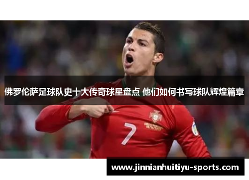 佛罗伦萨足球队史十大传奇球星盘点 他们如何书写球队辉煌篇章