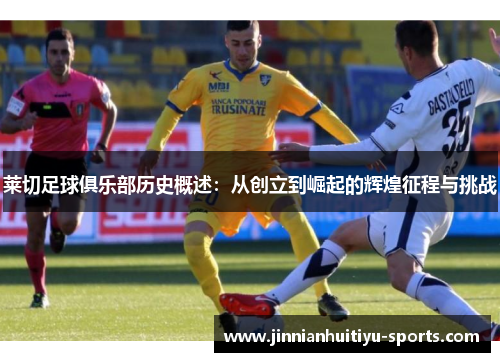 莱切足球俱乐部历史概述：从创立到崛起的辉煌征程与挑战