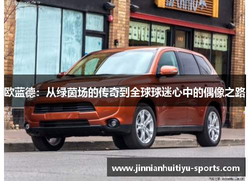 欧蓝德：从绿茵场的传奇到全球球迷心中的偶像之路