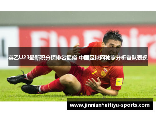 英乙U23最新积分榜排名揭晓 中国足球网独家分析各队表现