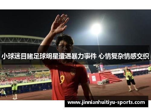 小球迷目睹足球明星遭遇暴力事件 心情复杂情感交织