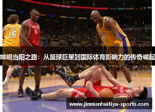 姚明当阳之路：从篮球巨星到国际体育影响力的传奇崛起