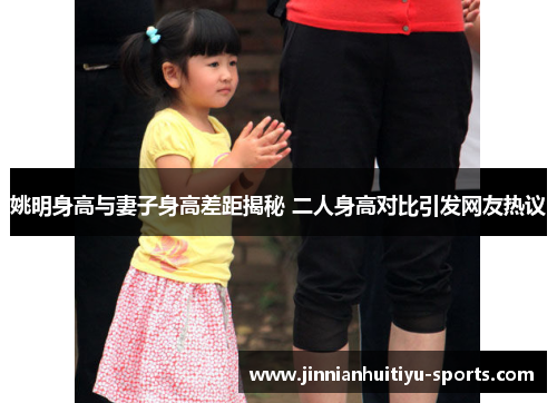 姚明身高与妻子身高差距揭秘 二人身高对比引发网友热议