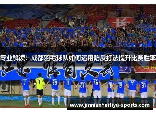专业解读：成都羽毛球队如何运用防反打法提升比赛胜率
