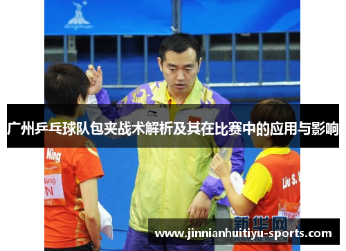 广州乒乓球队包夹战术解析及其在比赛中的应用与影响