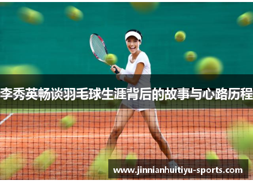李秀英畅谈羽毛球生涯背后的故事与心路历程