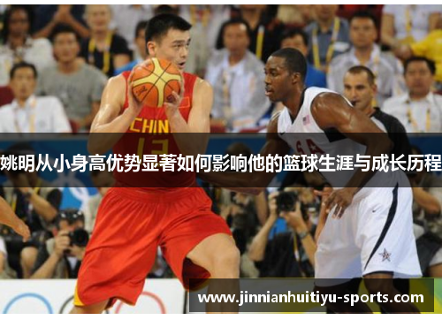 姚明从小身高优势显著如何影响他的篮球生涯与成长历程