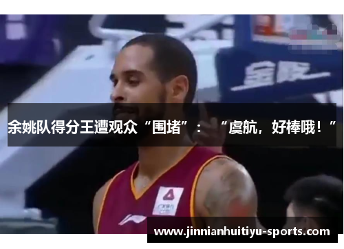 余姚队得分王遭观众“围堵”: “虞航,好棒哦!”