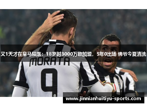 又1天才在皇马陨落：18岁时3000万欧加盟，5年0出场 佛爷今夏清洗