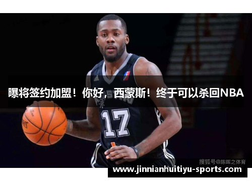曝将签约加盟！你好，西蒙斯！终于可以杀回NBA