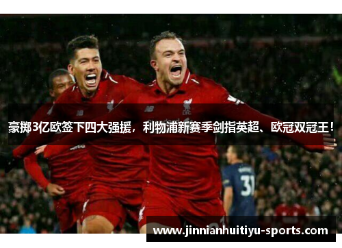 豪掷3亿欧签下四大强援，利物浦新赛季剑指英超、欧冠双冠王！