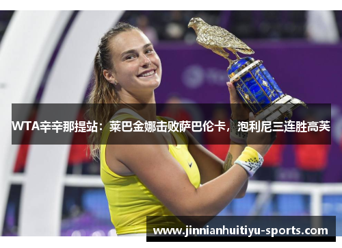 WTA辛辛那提站：莱巴金娜击败萨巴伦卡，泡利尼三连胜高芙